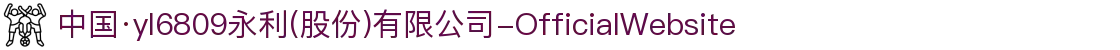中国·yl6809永利(股份)有限公司-OfficialWebsite