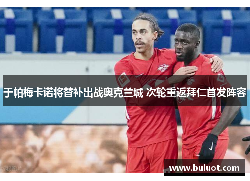 于帕梅卡诺将替补出战奥克兰城 次轮重返拜仁首发阵容